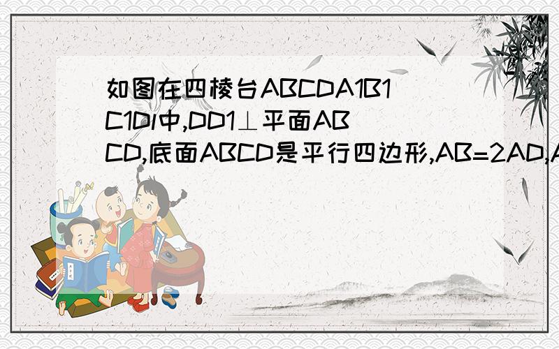 如图在四棱台ABCDA1B1C1Dl中,DD1⊥平面ABCD,底面ABCD是平行四边形,AB=2AD,AD=A1B1