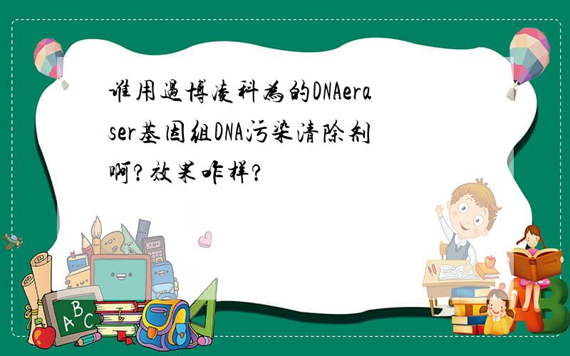 谁用过博凌科为的DNAeraser基因组DNA污染清除剂啊?效果咋样?