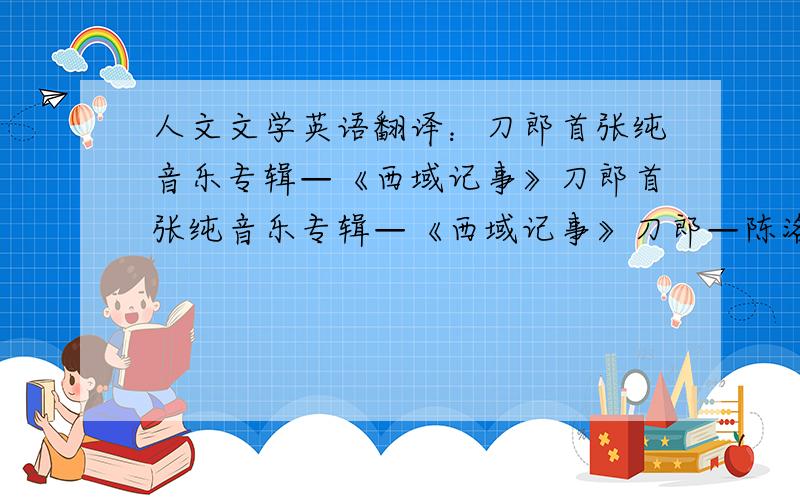 人文文学英语翻译：刀郎首张纯音乐专辑—《西域记事》刀郎首张纯音乐专辑—《西域记事》刀郎—陈洛携手制作Daolang's first music album - 