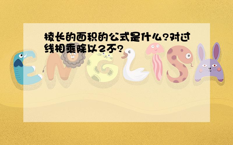 棱长的面积的公式是什么?对过线相乘除以2不?