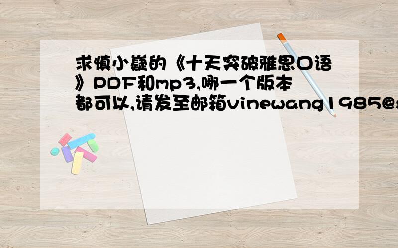 求慎小嶷的《十天突破雅思口语》PDF和mp3,哪一个版本都可以,请发至邮箱vinewang1985@sina.com,感谢!