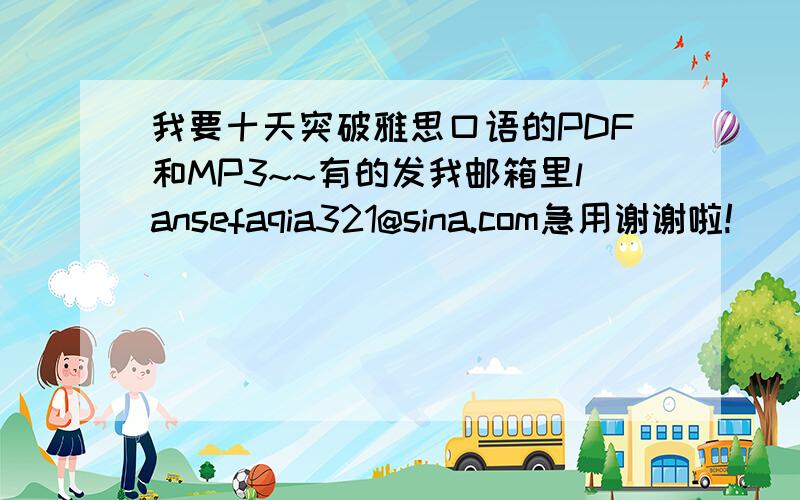 我要十天突破雅思口语的PDF和MP3~~有的发我邮箱里lansefaqia321@sina.com急用谢谢啦!