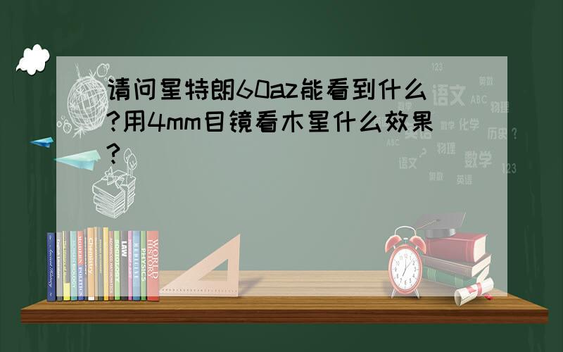 请问星特朗60az能看到什么?用4mm目镜看木星什么效果?