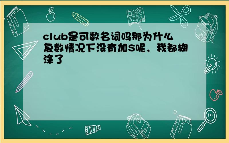 club是可数名词吗那为什么复数情况下没有加S呢，我都糊涂了