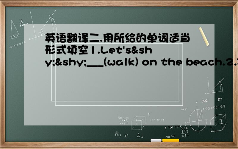 英语翻译二.用所给的单词适当形式填空1.Let's­­___(walk) on the beach.2.John and Jim like__(play) football.They playing football with __(they) classmates now.3.Look,the cat___(run).She can___(run)very fast.4.The elephant likes t