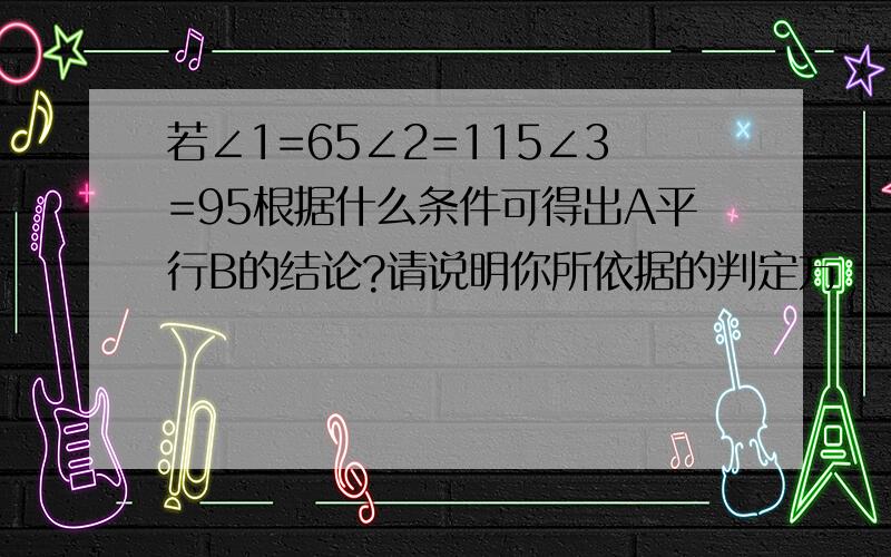 若∠1=65∠2=115∠3=95根据什么条件可得出A平行B的结论?请说明你所依据的判定方