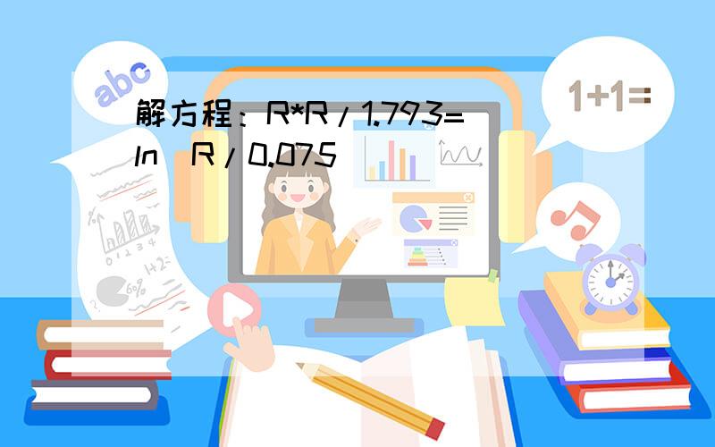 解方程：R*R/1.793=ln(R/0.075)