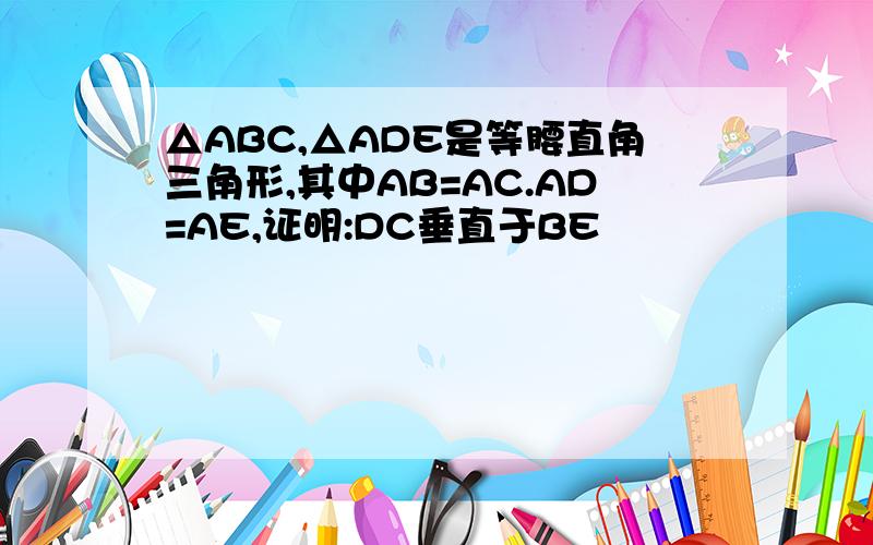 △ABC,△ADE是等腰直角三角形,其中AB=AC.AD=AE,证明:DC垂直于BE