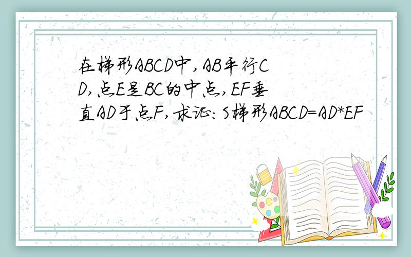 在梯形ABCD中,AB平行CD,点E是BC的中点,EF垂直AD于点F,求证：S梯形ABCD=AD*EF