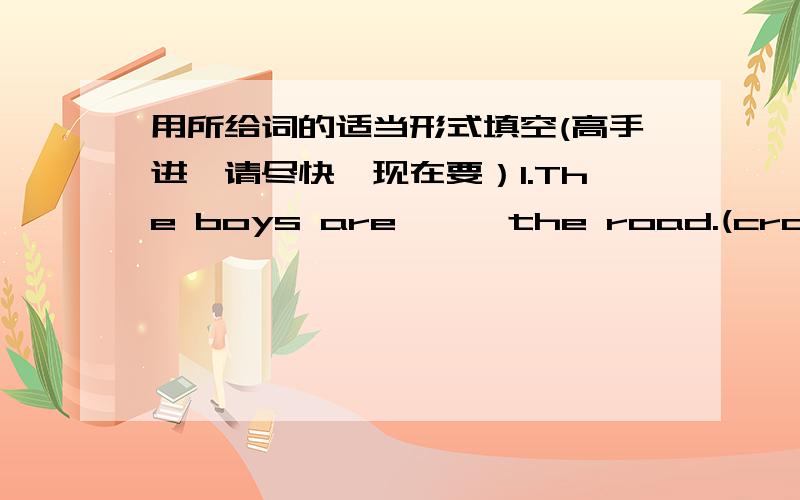 用所给词的适当形式填空(高手进,请尽快,现在要）1.The boys are …… the road.(cross)2.My mother often …… “study hard.”(say)3.We like …… in summer.(swim)4.Miss Gao teaches …… English.(I)5.My brother …… English o