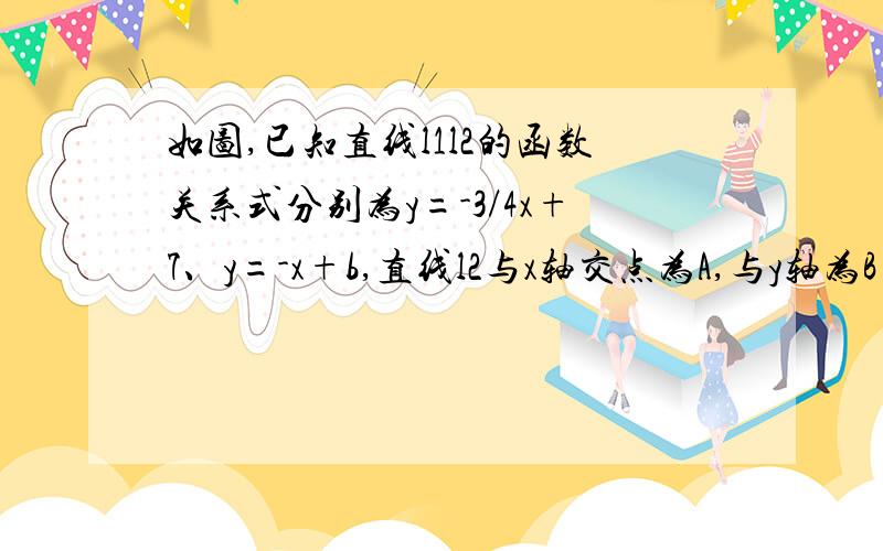 如图,已知直线l1l2的函数关系式分别为y=-3/4x+7、y=-x+b,直线l2与x轴交点为A,与y轴为B（1）求角BAO的度数（2）将坐标原点O沿直线l2翻折到直线l1上,记为点C,求坐标（3）在（2）的情形下,求直线l1l2