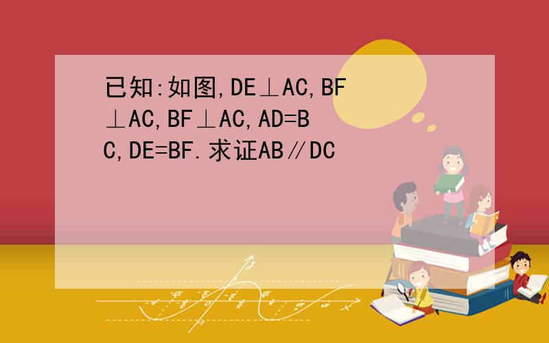 已知:如图,DE⊥AC,BF⊥AC,BF⊥AC,AD=BC,DE=BF.求证AB∥DC