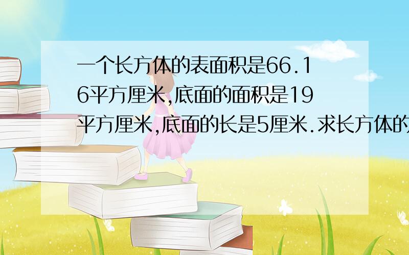 一个长方体的表面积是66.16平方厘米,底面的面积是19平方厘米,底面的长是5厘米.求长方体的高是多少厘米