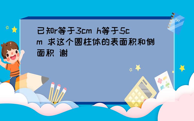 已知r等于3cm h等于5cm 求这个圆柱体的表面积和侧面积 谢