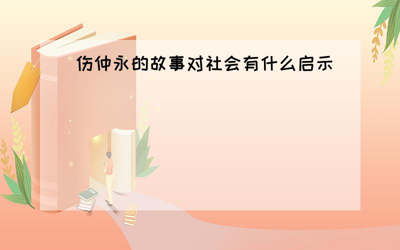 伤仲永的故事对社会有什么启示