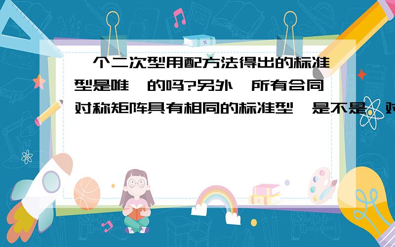 一个二次型用配方法得出的标准型是唯一的吗?另外,所有合同对称矩阵具有相同的标准型,是不是,对于一个合同对称矩阵而言,无论它有多少标准形,最后都只能得到唯一的一个规范形?还是,对