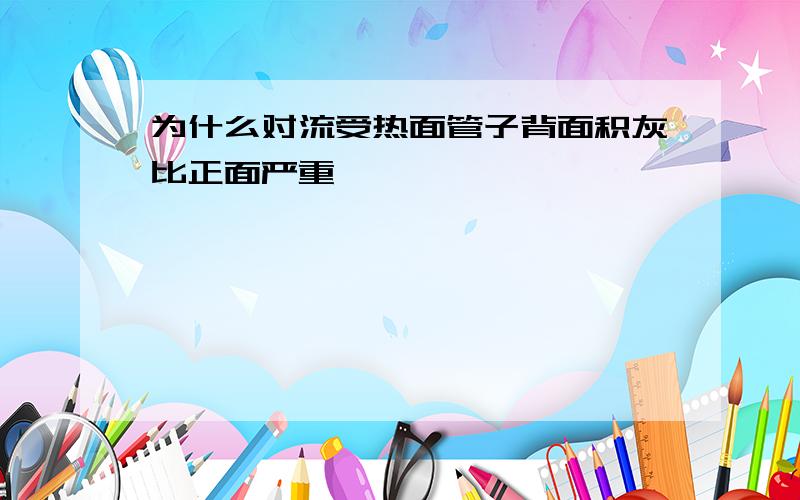 为什么对流受热面管子背面积灰比正面严重