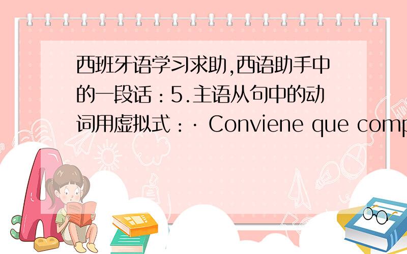 西班牙语学习求助,西语助手中的一段话：5.主语从句中的动词用虚拟式：· Conviene que comparezcan los testigos.· No importa que lo digas a su padre o a sumadre.· Puede que rompan el contrato.