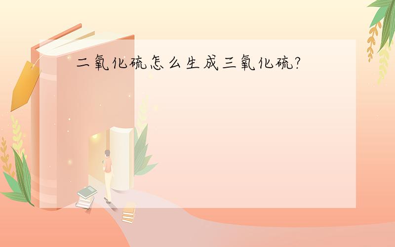 二氧化硫怎么生成三氧化硫?