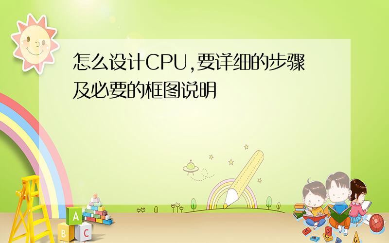 怎么设计CPU,要详细的步骤及必要的框图说明