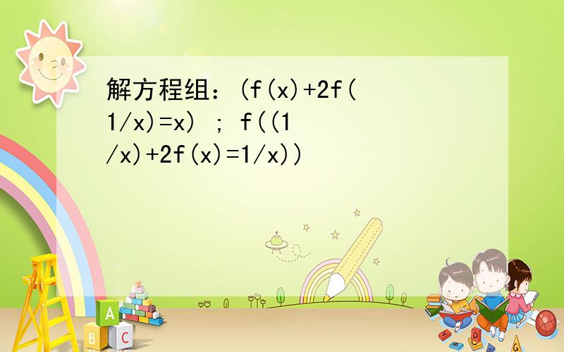 解方程组：(f(x)+2f(1/x)=x) ; f((1/x)+2f(x)=1/x))