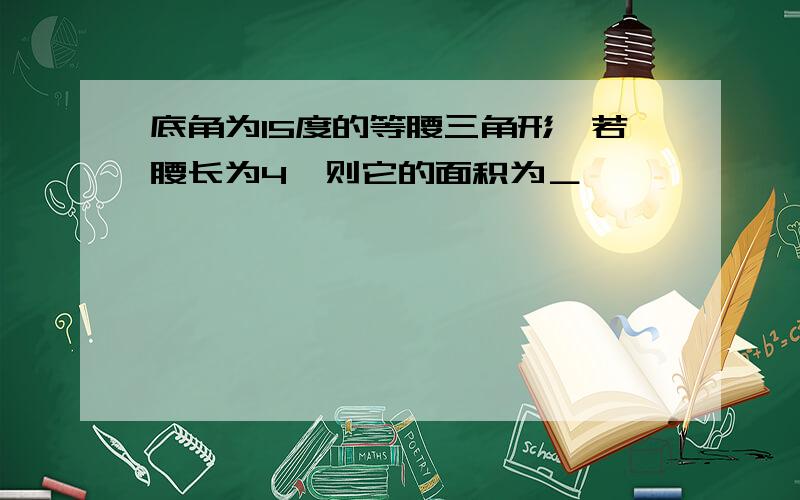 底角为15度的等腰三角形,若腰长为4,则它的面积为＿