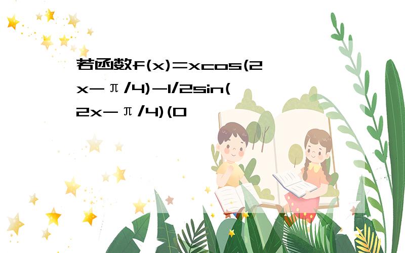 若函数f(x)=xcos(2x-π/4)-1/2sin(2x-π/4)(0