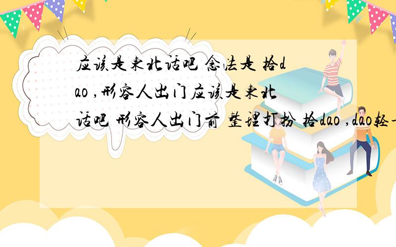 应该是东北话吧 念法是 拾dao ,形容人出门应该是东北话吧 形容人出门前 整理打扮 拾dao ,dao轻音 .这字儿怎么写?