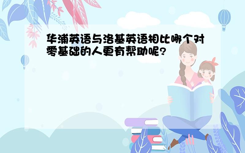 华浦英语与洛基英语相比哪个对零基础的人更有帮助呢?