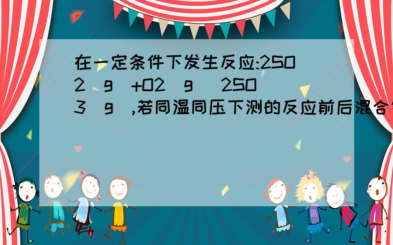 在一定条件下发生反应:2SO2(g)+O2(g) 2SO3(g),若同温同压下测的反应前后混合气体的密度之比为0.9；1求so2的转化率