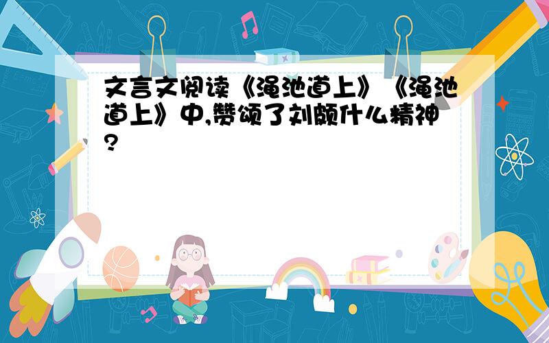 文言文阅读《渑池道上》《渑池道上》中,赞颂了刘颇什么精神?