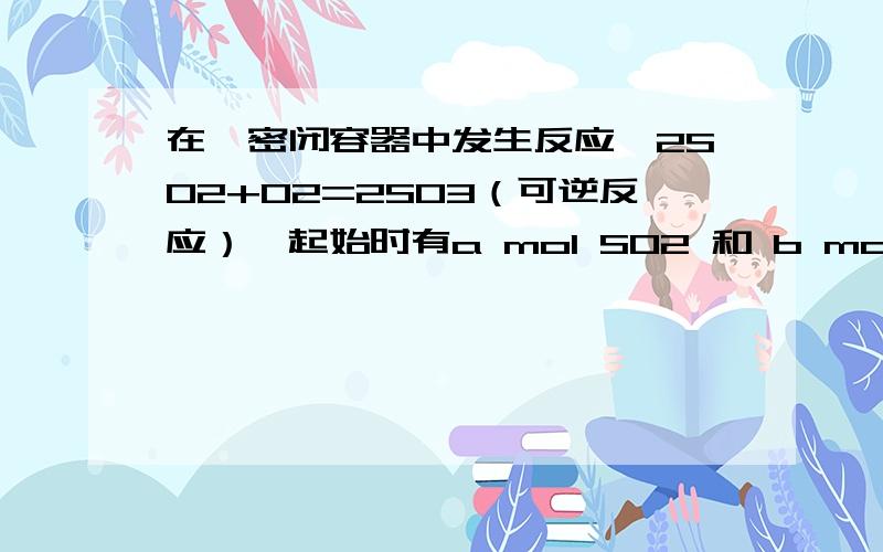 在一密闭容器中发生反应,2SO2+O2=2SO3（可逆反应）,起始时有a mol SO2 和 b mol O2,达到化学反应限度时有c mol SO3生成,则达到反应限度时SO2在反应混合物中的体积分数为多少