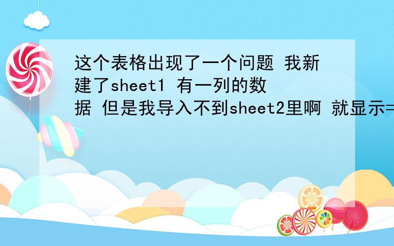 这个表格出现了一个问题 我新建了sheet1 有一列的数据 但是我导入不到sheet2里啊 就显示=sheet1a1 不显示数据啊