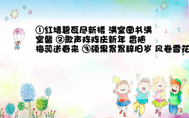 ①红墙碧瓦尽新楼 满室图书满室馨 ②歌声阵阵庆新年 香随梅蕊送春来 ③硕果累累辞旧岁 风卷雪花辞腊去 ④①红墙碧瓦尽新楼 满室图书满室馨 ②歌声阵阵庆新年 香随梅蕊送春来③硕果累