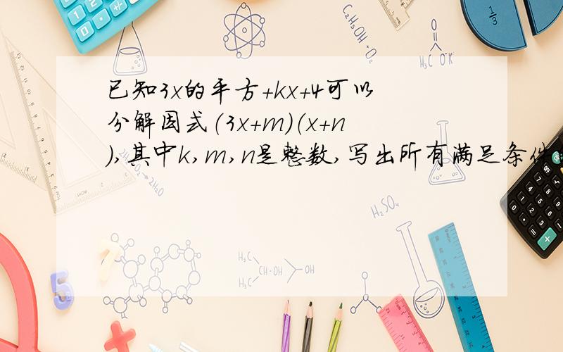 已知3x的平方+kx+4可以分解因式（3x+m）（x+n）,其中k,m,n是整数,写出所有满足条件的k的值与对应的因式分解式