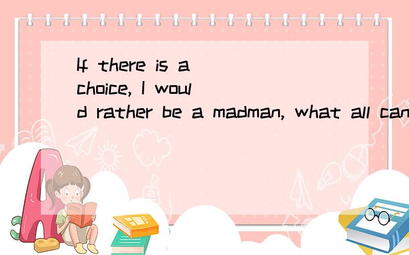 If there is a choice, I would rather be a madman, what all can't remember这句话是什么意思?