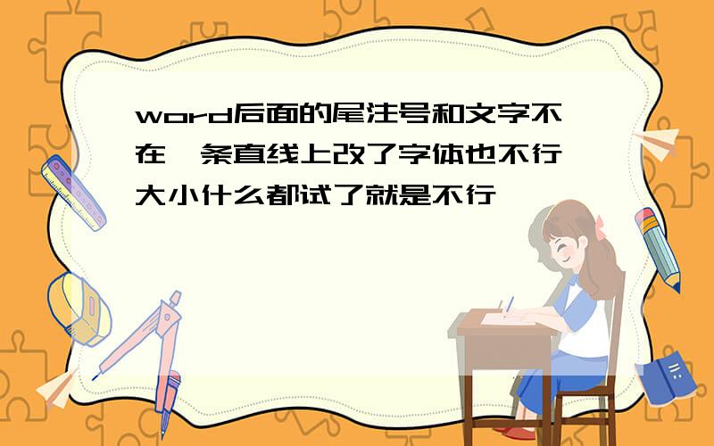 word后面的尾注号和文字不在一条直线上改了字体也不行,大小什么都试了就是不行