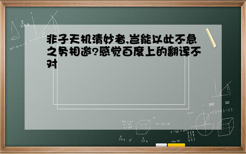 非子天机清妙者,岂能以此不急之务相邀?感觉百度上的翻译不对