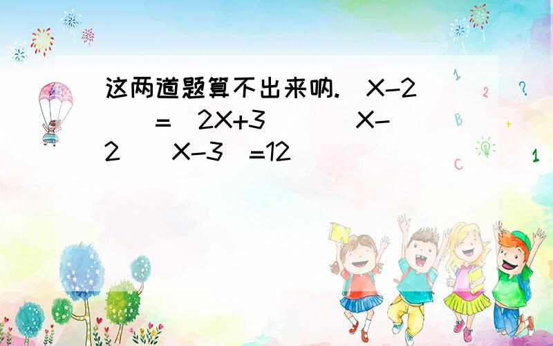 这两道题算不出来呐.（X-2）^=（2X+3）^ (X-2)(X-3)=12