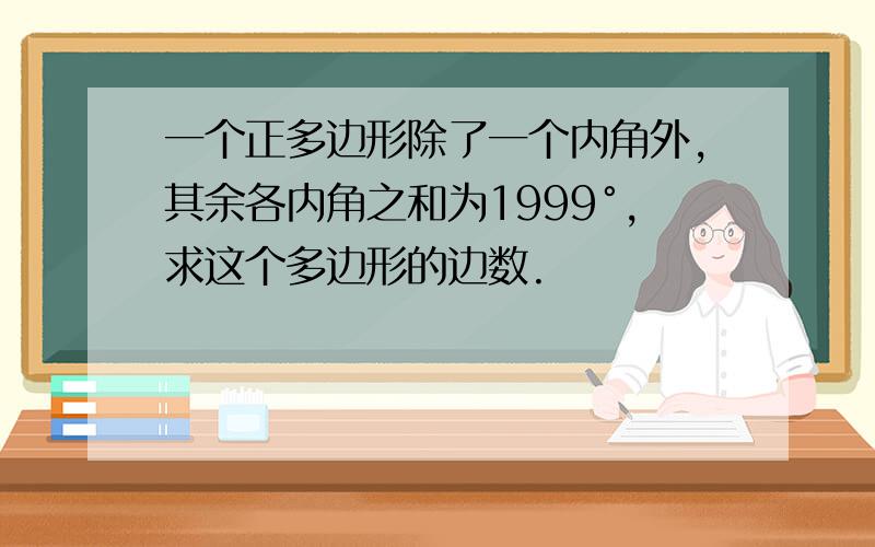 一个正多边形除了一个内角外,其余各内角之和为1999°,求这个多边形的边数.