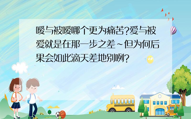 嗳与被嗳哪个更为痛苦?爱与被爱就是在那一步之差~但为何后果会如此滴天差地别咧?