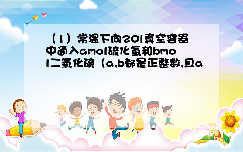 （1）常温下向20l真空容器中通入amol硫化氢和bmol二氧化硫（a,b都是正整数,且a