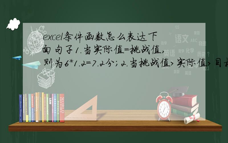 excel条件函数怎么表达下面句子1.当实际值=挑战值,则为6*1.2=7.2分；2.当挑战值＞实际值＞目标值,则为6*1.1=6.6分；3.实际值=目标值,则为6*1=6分；   4.目标值＞实际值≥容忍值,则为6*0.8=4.8分；