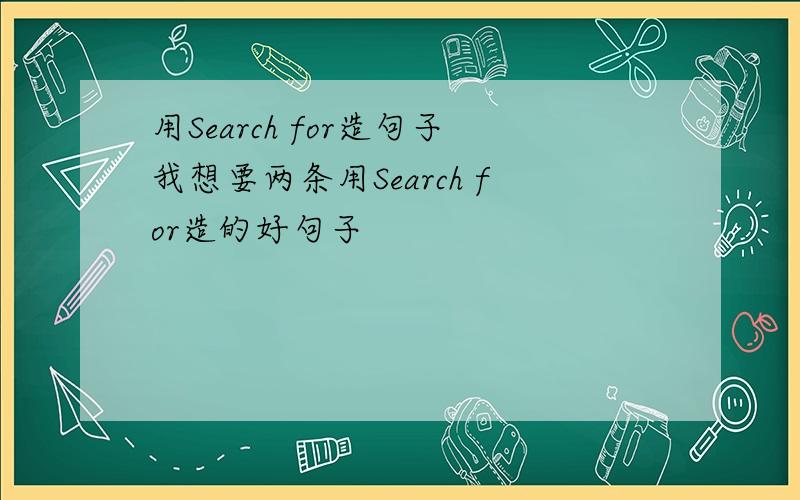 用Search for造句子我想要两条用Search for造的好句子