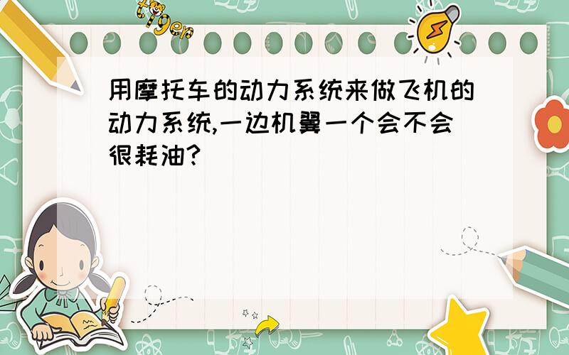 用摩托车的动力系统来做飞机的动力系统,一边机翼一个会不会很耗油?