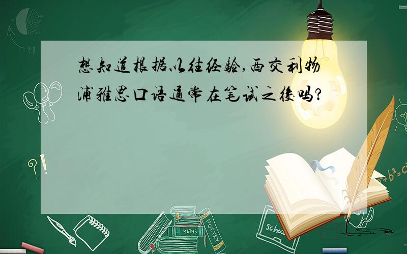 想知道根据以往经验,西交利物浦雅思口语通常在笔试之後吗?