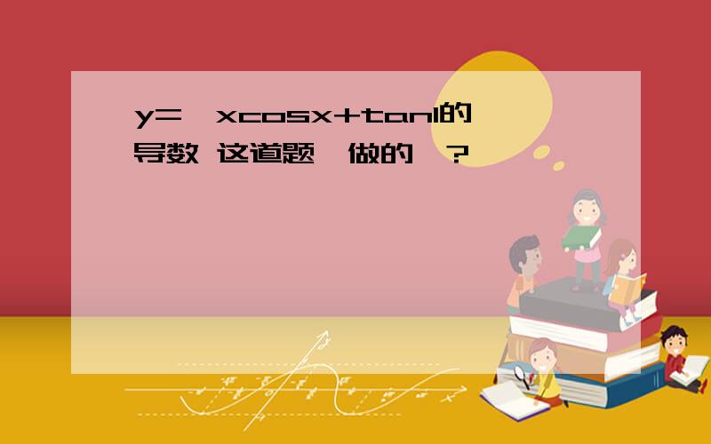 y=√xcosx+tan1的导数 这道题咋做的嘛?