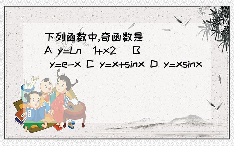 下列函数中,奇函数是（ ） A y=Ln(1+x2) B y=e-x C y=x+sinx D y=xsinx