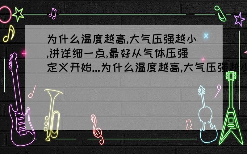 为什么温度越高,大气压强越小,讲详细一点,最好从气体压强定义开始...为什么温度越高,大气压强越小,讲详细一点,最好从气体压强定义开始讲起.