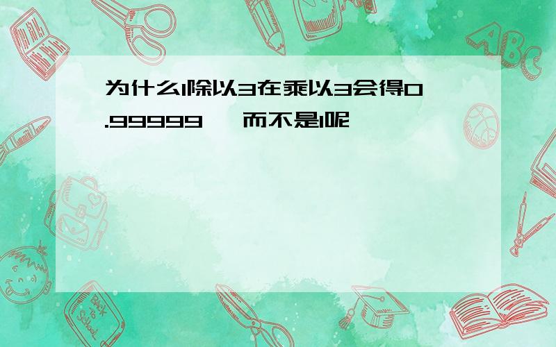 为什么1除以3在乘以3会得0.99999… 而不是1呢